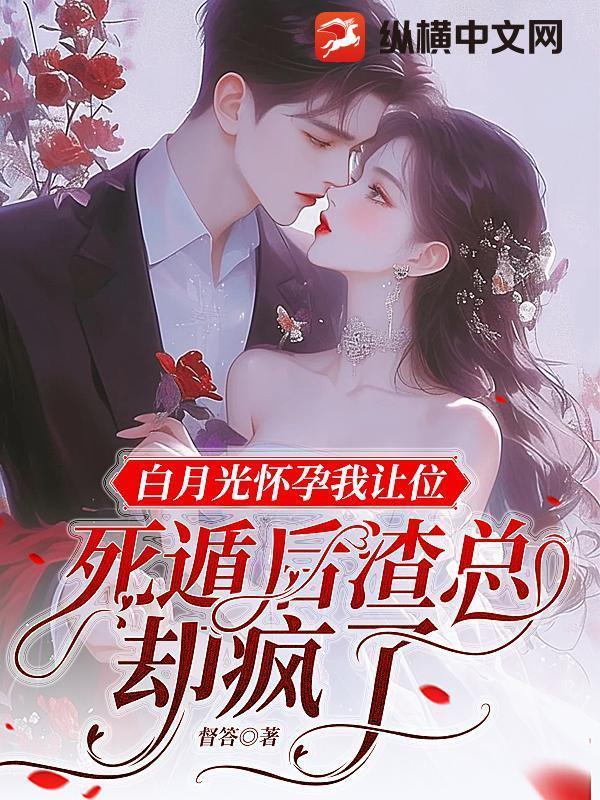 白月光怀孕我让位，死遁后渣总却疯了封面