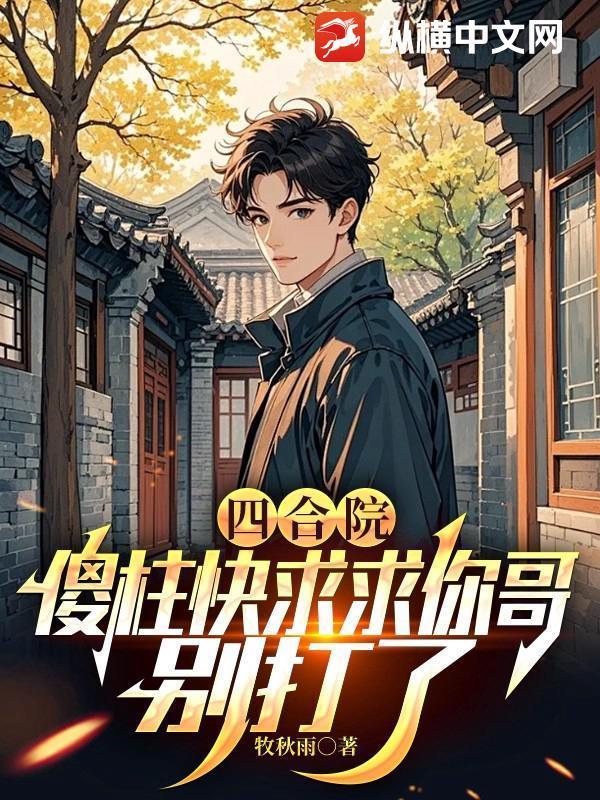四合院：傻柱快求求你哥，别打了封面
